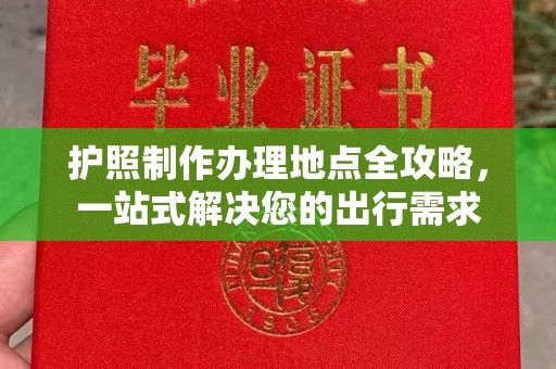 磐石护照制作办理地点全攻略，一站式解决您的出行需求