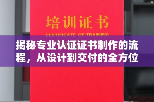 磐石揭秘专业认证证书制作的流程，从设计到交付的全方位解析
