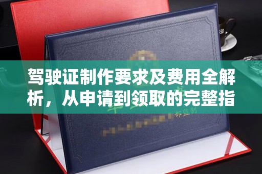 磐石驾驶证制作要求及费用全解析，从申请到领取的完整指南