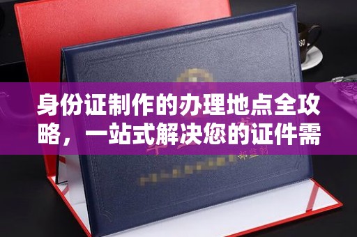 磐石身份证制作的办理地点全攻略，一站式解决您的证件需求