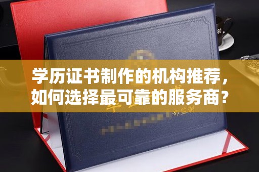 磐石学历证书制作的机构推荐，如何选择最可靠的服务商？