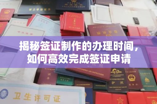 磐石揭秘签证制作的办理时间，如何高效完成签证申请