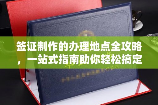 磐石签证制作的办理地点全攻略，一站式指南助你轻松搞定签证
