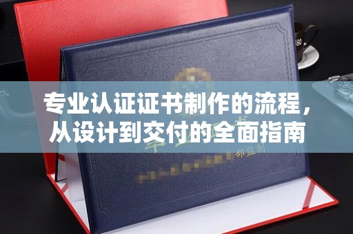 磐石专业认证证书制作的流程，从设计到交付的全面指南