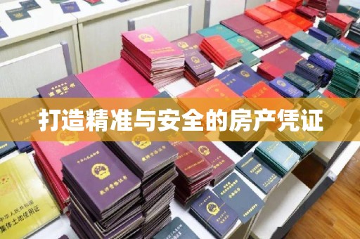 磐石打造精准与安全的房产凭证